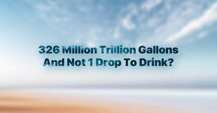 326 Million Trillion Gallons And Not 1 Drop To Drink?